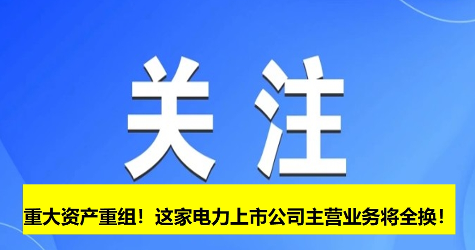 重大資產(chǎn)重組！這家電力上市公司主營業(yè)務(wù)將全換！