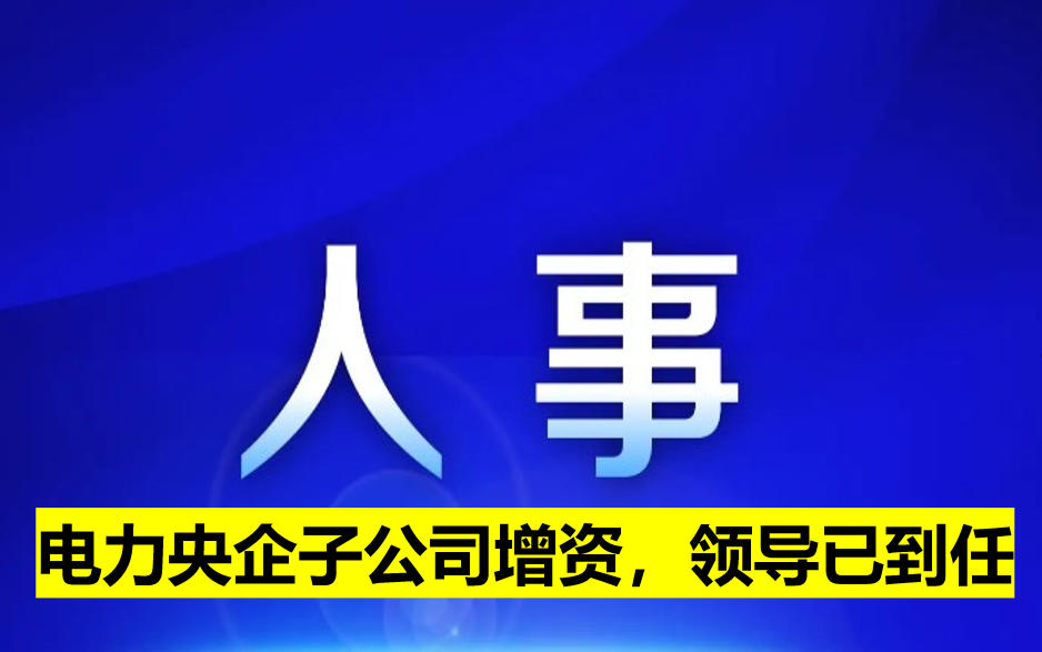 電力央企子公司增資，領(lǐng)導(dǎo)已到任