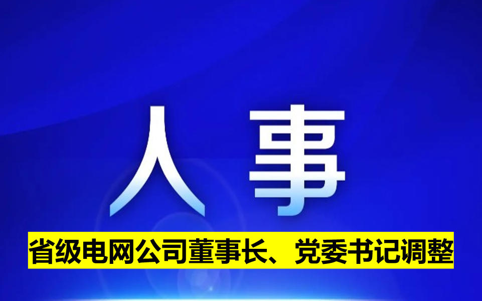 省級(jí)電網(wǎng)公司董事長(zhǎng)、黨委書(shū)記調(diào)整