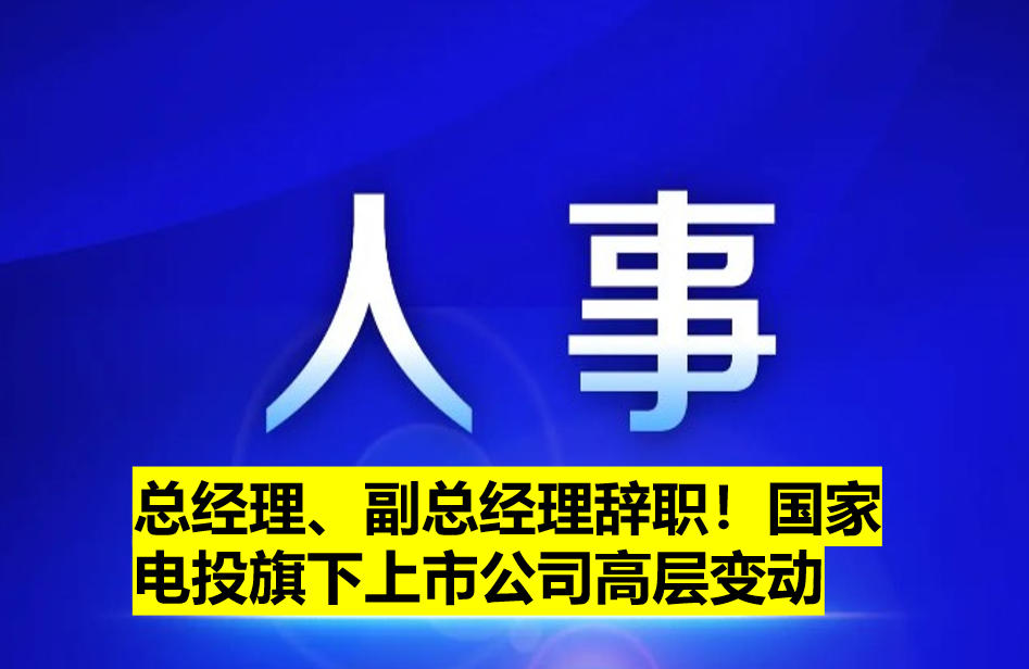 總經(jīng)理、副總經(jīng)理辭職！國家電投旗下上市公司高層變動(dòng)